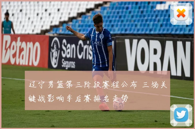 辽宁男篮第三阶段赛程公布 三场关键战影响季后赛排名走势
