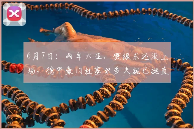 6月7日:两年六亚,樊振东还没上场,德甲豪门杜塞尔多夫就已挺直腰杆_媒体_波尔_欧洲冠军联赛