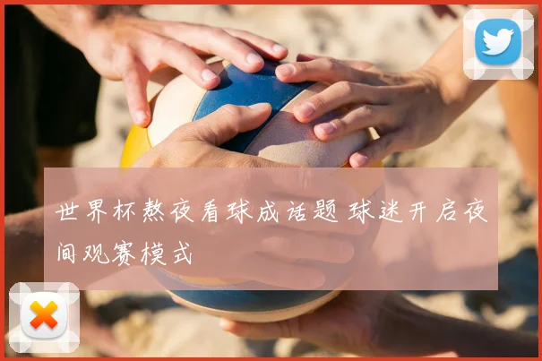 世界杯熬夜看球成话题 球迷开启夜间观赛模式