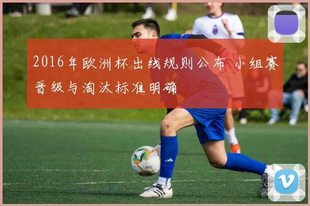 2016年欧洲杯出线规则公布 小组赛晋级与淘汰标准明确