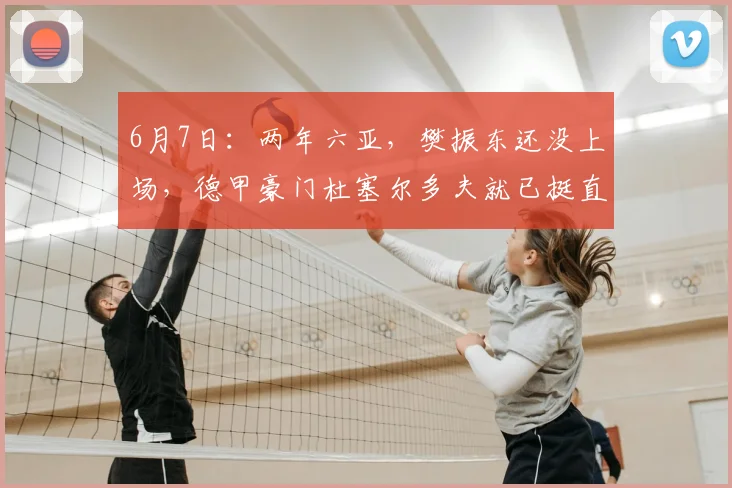 6月7日:两年六亚,樊振东还没上场,德甲豪门杜塞尔多夫就已挺直腰杆_媒体_波尔_欧洲冠军联赛