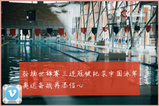 孙杨世锦赛三连冠破纪录中国泳军奥运备战再添信心
