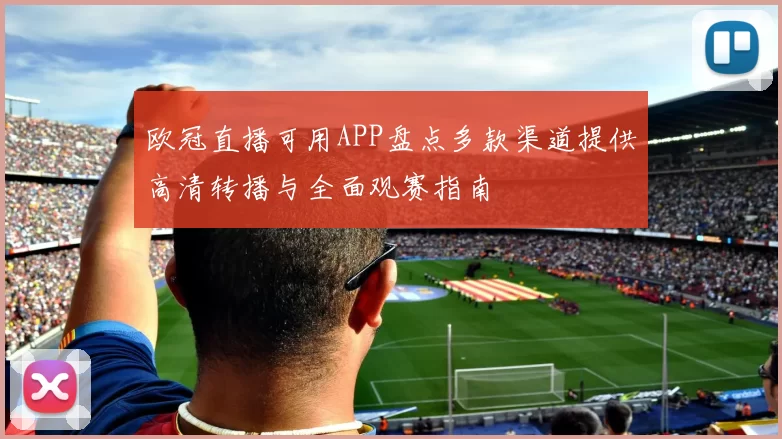 欧冠直播可用APP盘点多款渠道提供高清转播与全面观赛指南