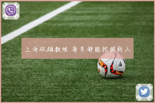 上海双雄教练 每年都能挖掘新人