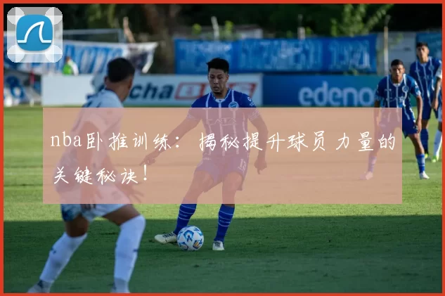 nba卧推训练：揭秘提升球员力量的关键秘诀！