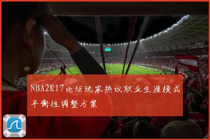 NBA2K17论坛玩家热议职业生涯模式平衡性调整方案