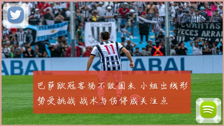 巴萨欧冠客场不敌国米 小组出线形势受挑战 战术与伤停成关注点