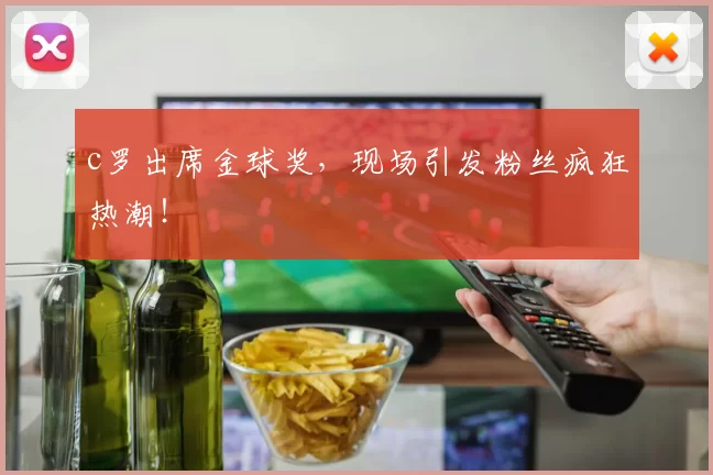 c罗出席金球奖，现场引发粉丝疯狂热潮！