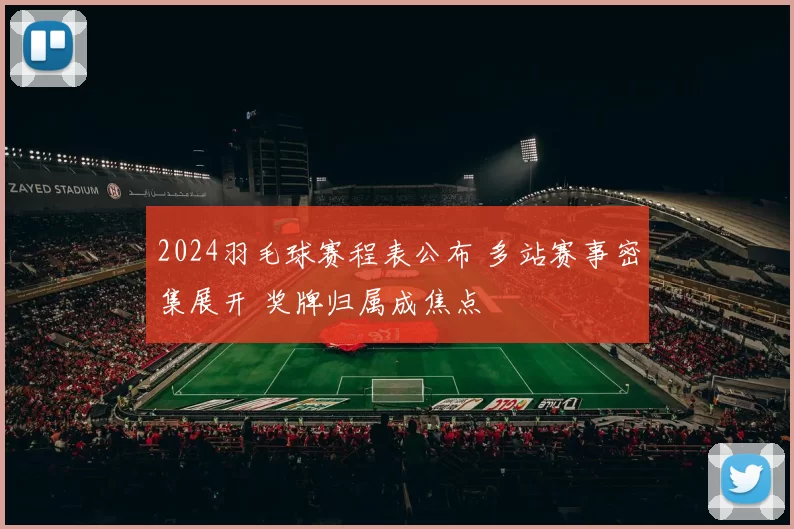 2024羽毛球赛程表公布 多站赛事密集展开 奖牌归属成焦点