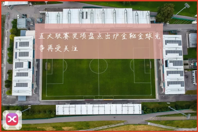 五大联赛奖项盘点出炉金靴金球竞争再受关注