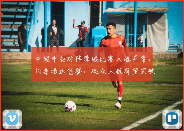 中超申花对阵蓉城比赛火爆异常，门票迅速售罄，观众人数有望突破66万人次_足球_中国_纪录