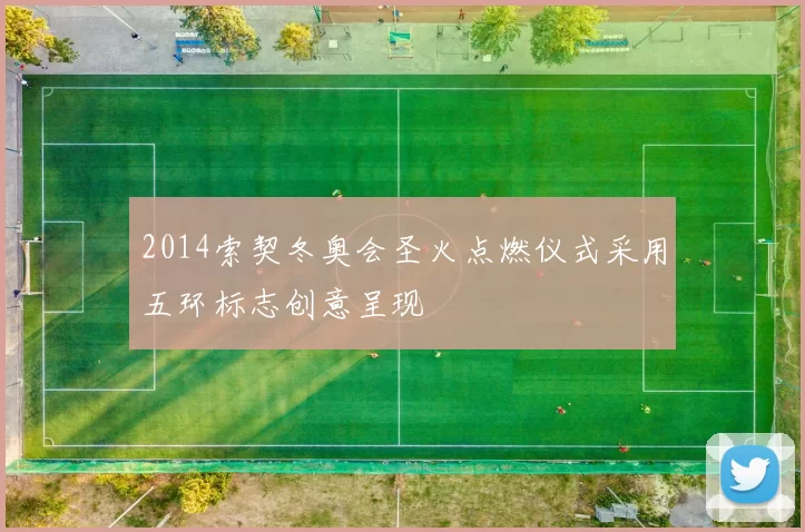 2014索契冬奥会圣火点燃仪式采用五环标志创意呈现