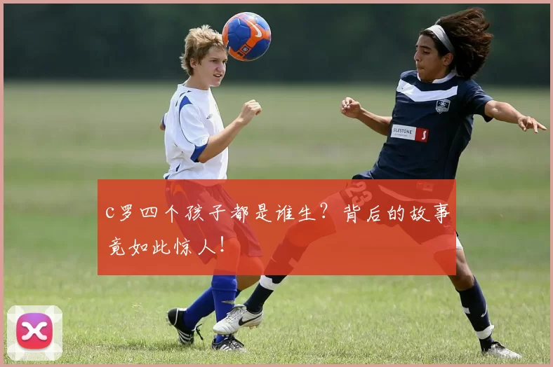 c罗四个孩子都是谁生？背后的故事竟如此惊人！