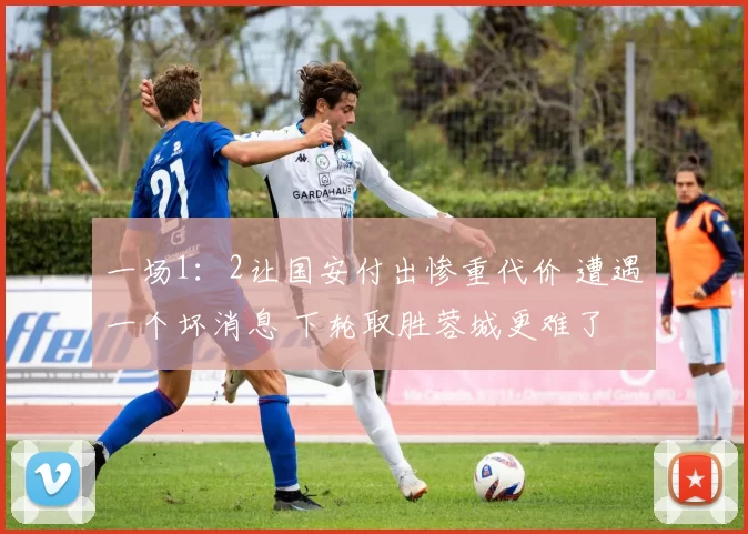 一场1：2让国安付出惨重代价 遭遇一个坏消息 下轮取胜蓉城更难了