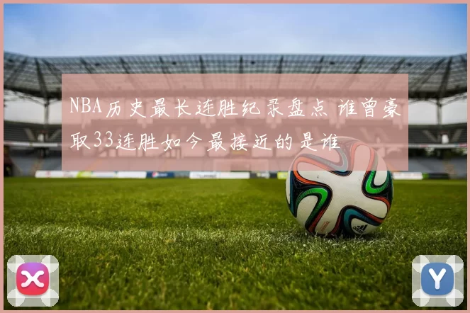 NBA历史最长连胜纪录盘点 谁曾豪取33连胜如今最接近的是谁