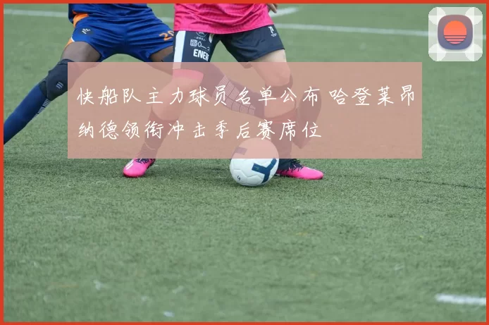 快船队主力球员名单公布 哈登莱昂纳德领衔冲击季后赛席位