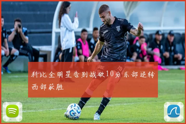科比全明星告别战砍10分东部逆转西部获胜