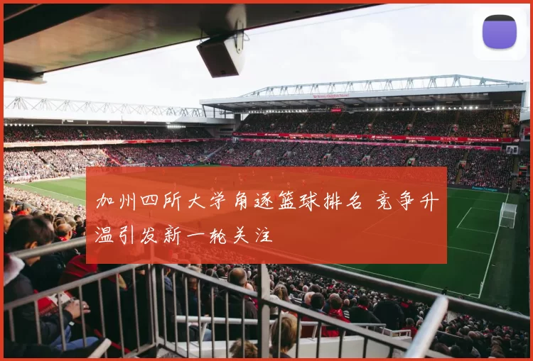 加州四所大学角逐篮球排名 竞争升温引发新一轮关注