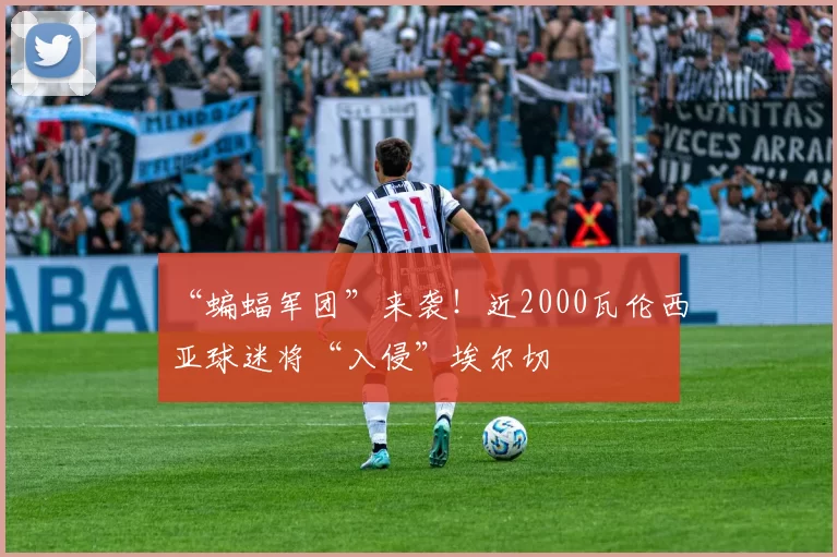 “蝙蝠军团”来袭！近2000瓦伦西亚球迷将“入侵”埃尔切