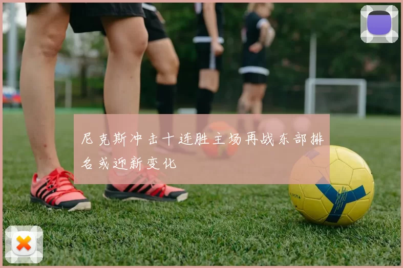 尼克斯冲击十连胜主场再战东部排名或迎新变化