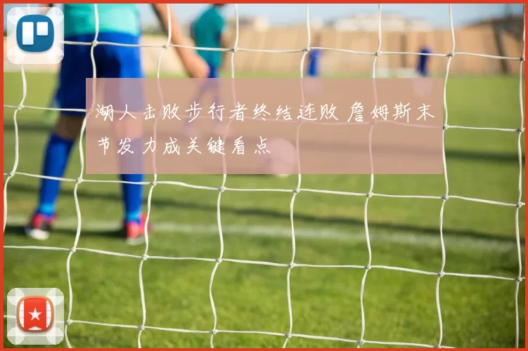 湖人击败步行者终结连败 詹姆斯末节发力成关键看点