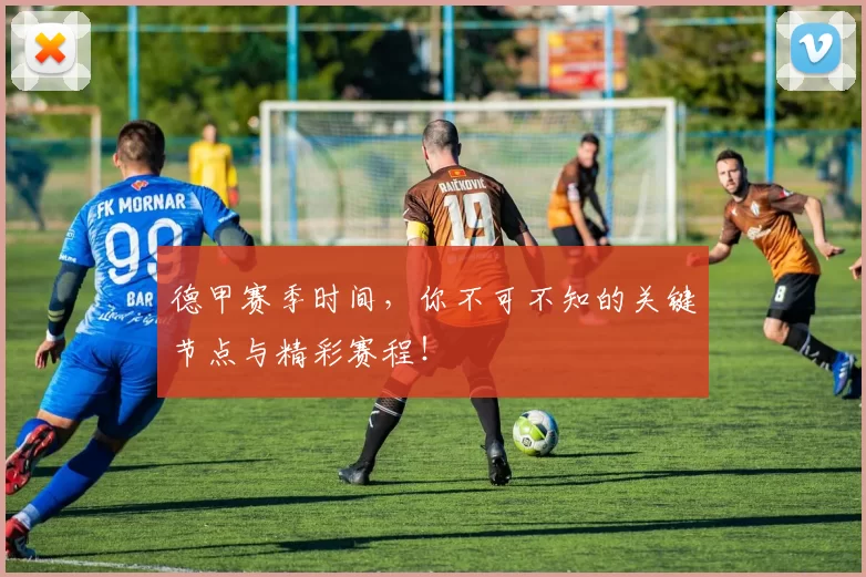 德甲赛季时间，你不可不知的关键节点与精彩赛程！