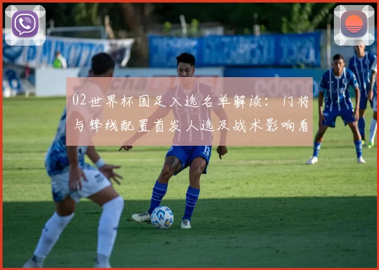 02世界杯国足入选名单解读：门将与锋线配置首发人选及战术影响看点