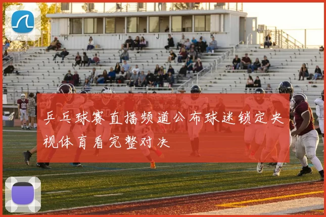 乒乓球赛直播频道公布球迷锁定央视体育看完整对决