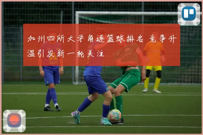 加州四所大学角逐篮球排名 竞争升温引发新一轮关注