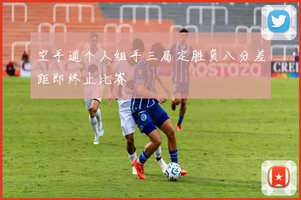 空手道个人组手三局定胜负八分差距即终止比赛