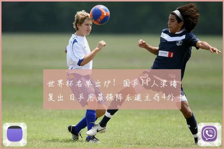世界杯名单出炉！国乒11人梁靖崑复出 日乒用最强阵东道主存4外卡