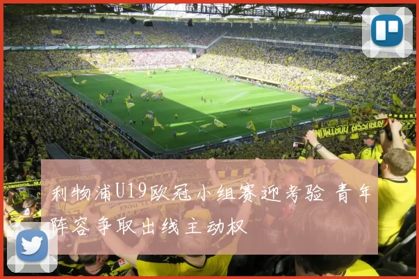 利物浦U19欧冠小组赛迎考验 青年阵容争取出线主动权