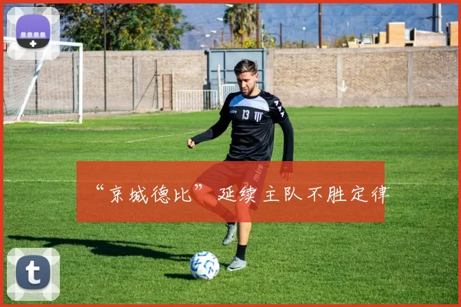 “京城德比”延续主队不胜定律