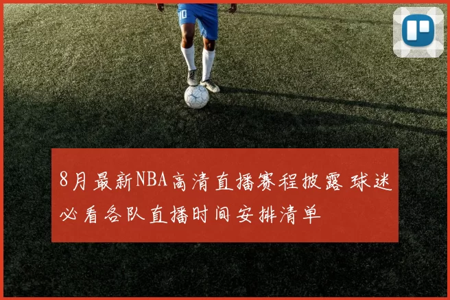 8月最新NBA高清直播赛程披露 球迷必看各队直播时间安排清单
