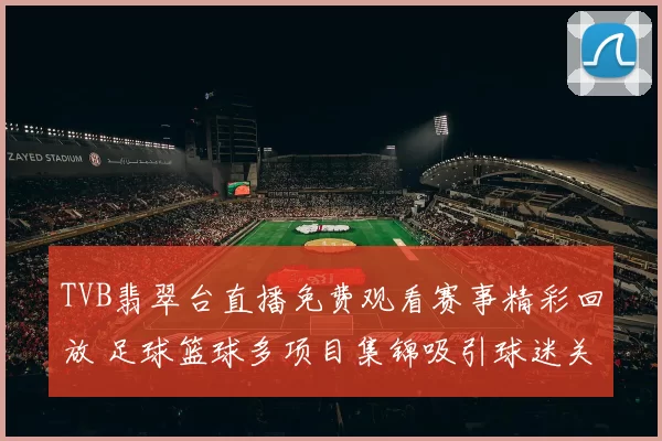 TVB翡翠台直播免费观看赛事精彩回放 足球篮球多项目集锦吸引球迷关注