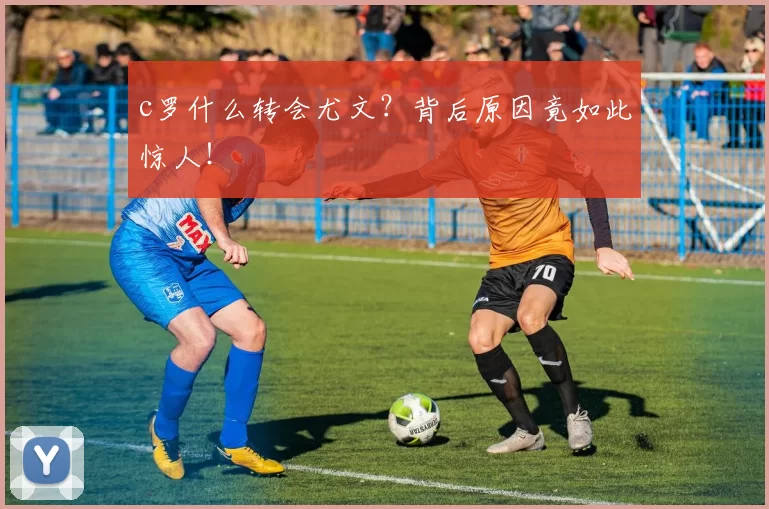 c罗什么转会尤文？背后原因竟如此惊人！