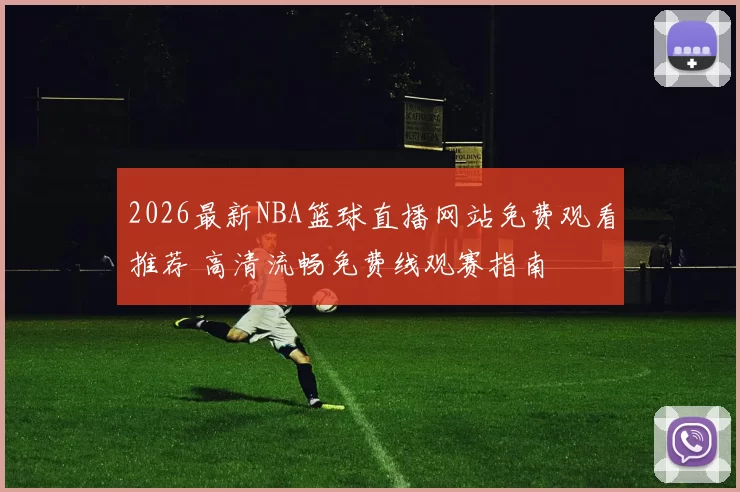 2026最新NBA篮球直播网站免费观看推荐 高清流畅免费线观赛指南