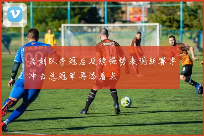 马刺队夺冠后延续强势表现新赛季冲击总冠军再添看点